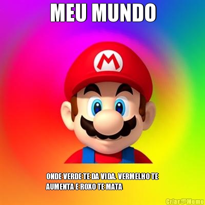 MEU MUNDO ONDE VERDE TE DA VIDA. VERMELHO TE
AUMENTA E ROXO TE MATA