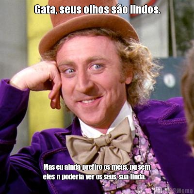 Gata, seus olhos s�o lindos. Mas eu ainda prefiro os meus, pq sem
eles n poderia ver os seus, sua linda.