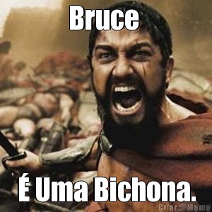 Bruce  � Uma Bichona.