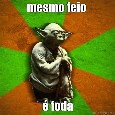 mesmo feio  � foda