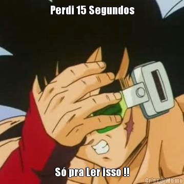 Perdi 15 Segundos S� pra Ler isso !!