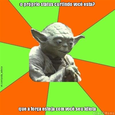 o pr�prio status curtindo voc� est�? que a for�a esteja com voc� seu idiota