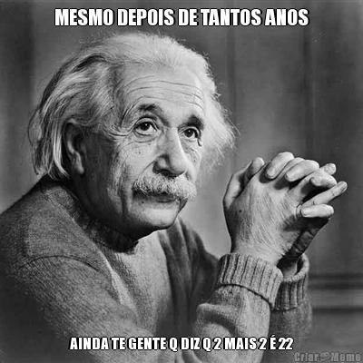 MESMO DEPOIS DE TANTOS ANOS AINDA TE GENTE Q DIZ Q 2 MAIS 2 � 22