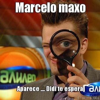 Marcelo maxo Aparece ..... Didi te espera