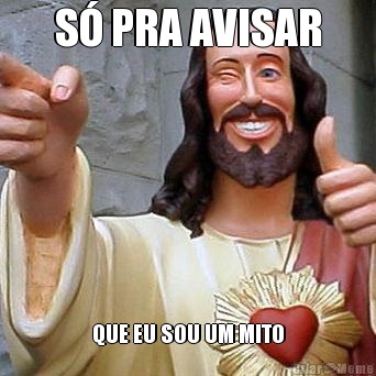 S� PRA AVISAR QUE EU SOU UM MITO