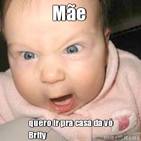M�e  quero ir pra casa da v�
Brity
