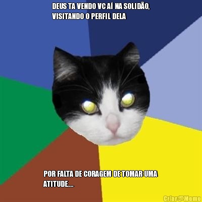DEUS TA VENDO VC A� NA SOLID�O,
VISITANDO O PERFIL DELA POR FALTA DE CORAGEM DE TOMAR UMA
ATITUDE....