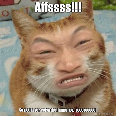 Affssss!!! S� podia ser coisa dos humanos,  socorooooo!