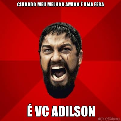 CUIDADO MEU MELHOR AMIGO � UMA FERA � VC ADILSON