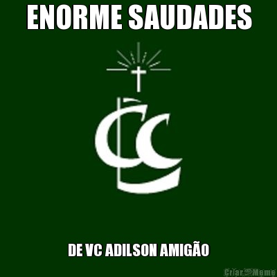 ENORME SAUDADES DE VC ADILSON AMIG�O