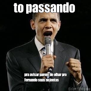 to passando  pra avisar parem de olhar pro
fernando suas nojentas