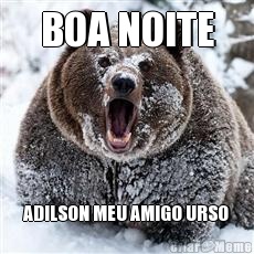 BOA NOITE ADILSON MEU AMIGO URSO