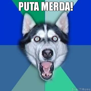 PUTA MERDA! 