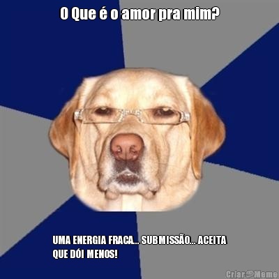O Que � o amor pra mim? UMA ENERGIA FRACA... SUBMISS�O... ACEITA
QUE D�I MENOS!