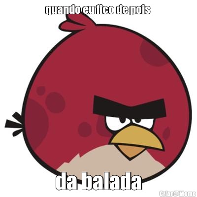 quando eu fico de pois  da balada