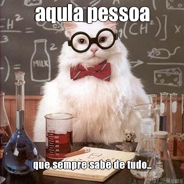 aqula pessoa que sempre sab� de tudo...