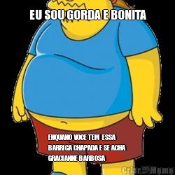 EU SOU GORDA E BONITA ENQUANO VOCE TEM  ESSA
BARRIGA CHAPADA E SE ACHA
GRACIANNE BARBOSA 