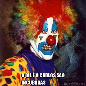  O GIL E O CARLOS SAO
INCUBADAS 