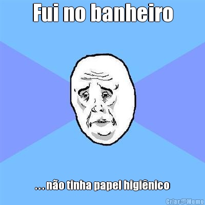 Fui no banheiro . . . n�o tinha papel higi�nico