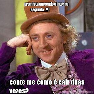 gremista querendo o inter na  
          segunda...!!! conte me como � cair duas
vezes?