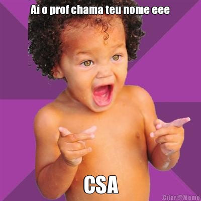A� o prof chama teu nome eee CSA