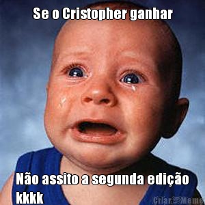Se o Cristopher ganhar N�o assito a segunda edi��o
kkkk