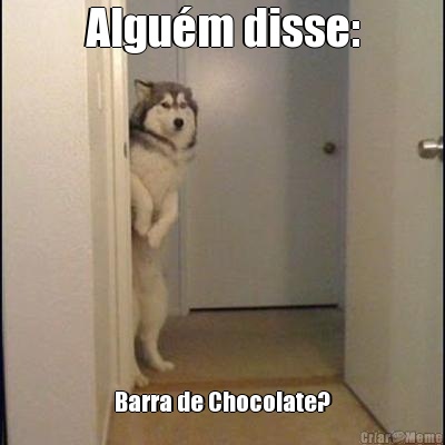 Algu�m disse: Barra de Chocolate?