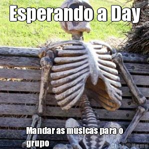 Esperando a Day Mandar as m�sicas para o
grupo 