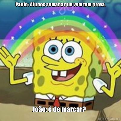 Paulo: Alunos semana que vem tem prova. Jo�o: � de marcar?  