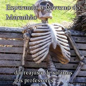 Esperando o governo do
Maranh�o  dar reajuste de sal�rios
aos professores 