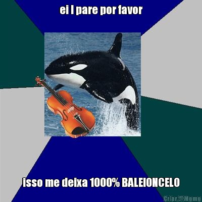 ei ! pare por favor isso me deixa 1000% BALEIONCELO