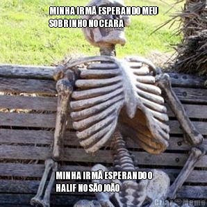 MINHA IRM� ESPERANDO MEU
SOBRINHO NO CEARA MINHA IRM� ESPERANDO O
HALIF NO S�O JO�O