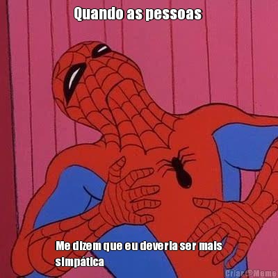 Quando as pessoas  Me dizem que eu deveria ser mais
simp�tica