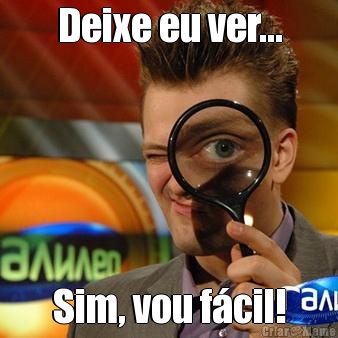 Deixe eu ver... Sim, vou f�cil!