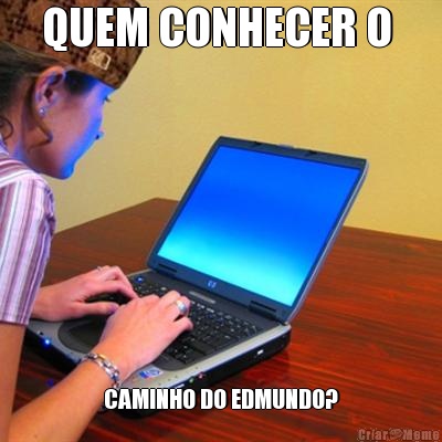 QUEM CONHECER O  CAMINHO DO EDMUNDO?