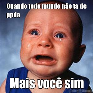 Quando todo mundo n�o ta de
ppda Mais voc� sim