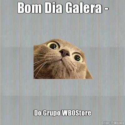 Bom Dia Galera - Do Grupo WBOStore