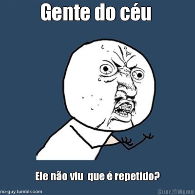 Gente do c�u  Ele n�o viu  que � repetido?