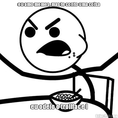 eu amo memes, mas te conto uma coisa eu odeio o trollface !