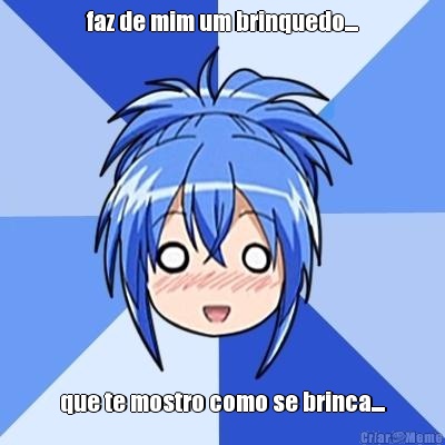 faz de mim um brinquedo.... que te mostro como se brinca....