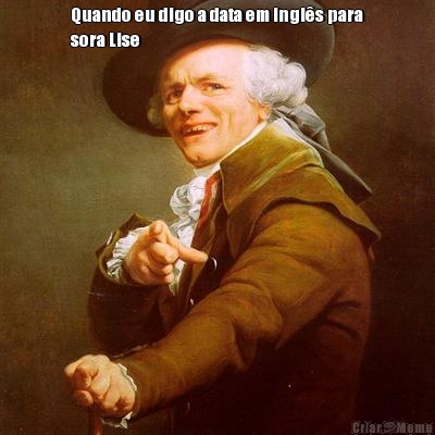 Quando eu digo a data em ingl�s para
sora Lise 