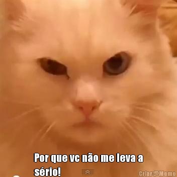  Por que vc n�o me leva a
s�rio!