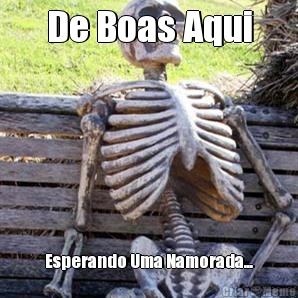 De Boas Aqui Esperando Uma Namorada...