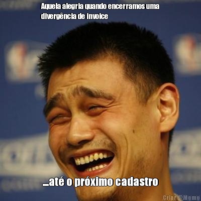 Aquela alegria quando encerramos uma
diverg�ncia de invoice ....at� o pr�ximo cadastro
