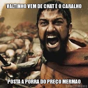 VALTINHO VEM DE CHAT � O CARALHO POSTA A PORRA DO PRE�O MERMAO