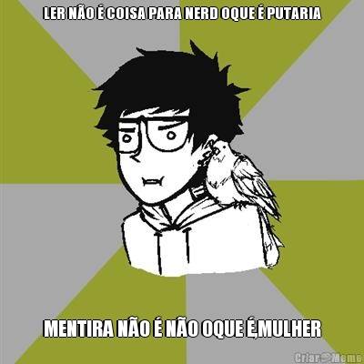 LER N�O � COISA PARA NERD OQUE � PUTARIA MENTIRA N�O � N�O OQUE �,MULHER