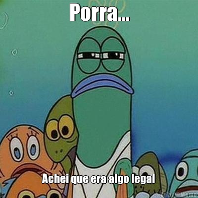 Porra... Achei que era algo legal