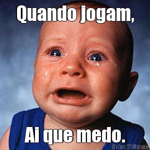 Quando jogam, Ai que medo.