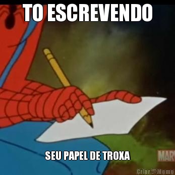 TO ESCREVENDO SEU PAPEL DE TROXA