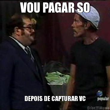 VOU PAGAR SO DEPOIS DE CAPTURAR VC